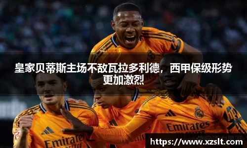皇家贝蒂斯主场不敌瓦拉多利德，西甲保级形势更加激烈
