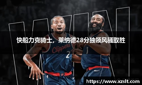 快船力克骑士，莱纳德28分独领风骚取胜