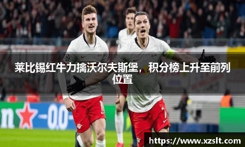 莱比锡红牛力擒沃尔夫斯堡，积分榜上升至前列位置